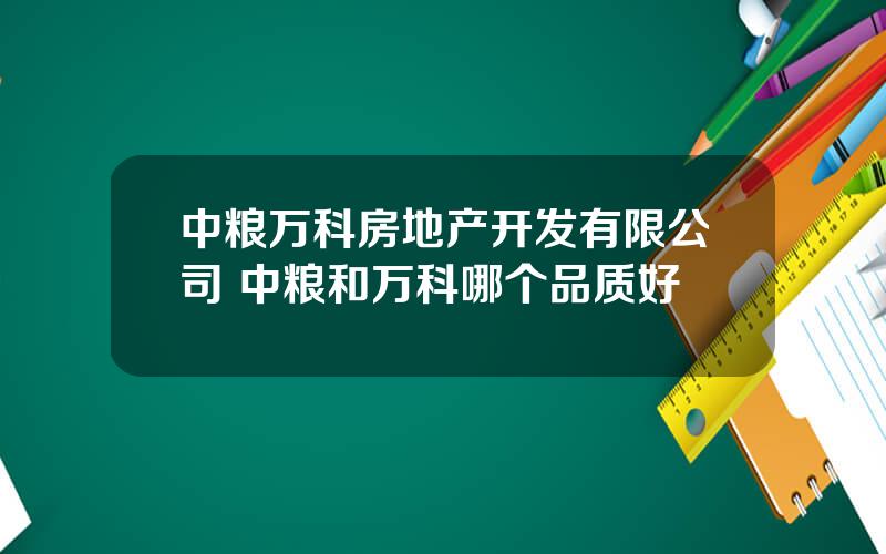 中粮万科房地产开发有限公司 中粮和万科哪个品质好